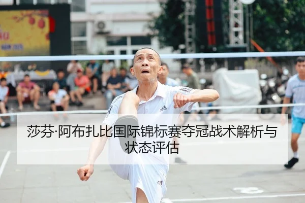 莎芬·阿布扎比国际锦标赛夺冠战术解析与状态评估